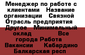 Менеджер по работе с клиентами › Название организации ­ Связной › Отрасль предприятия ­ Другое › Минимальный оклад ­ 25 500 - Все города Работа » Вакансии   . Кабардино-Балкарская респ.